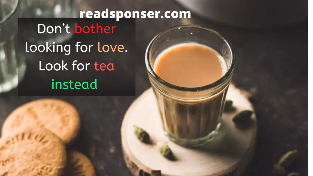 Don’t bother looking for love. Look for tea instead.