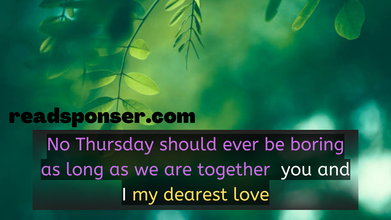 No Thursday should ever be boring as long as we are together, you and I my dearest love!