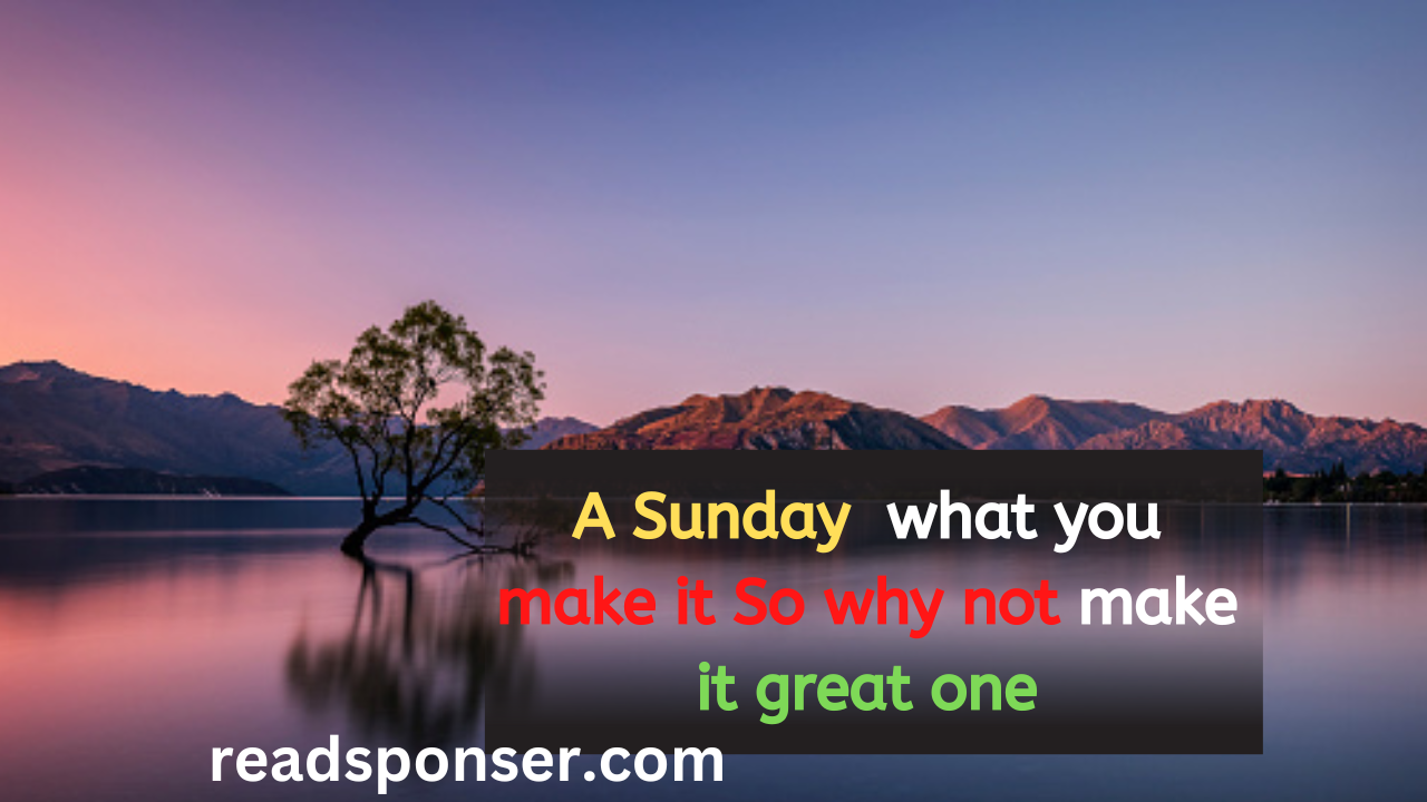 A Sunday s what you make it! So why not make it great one.