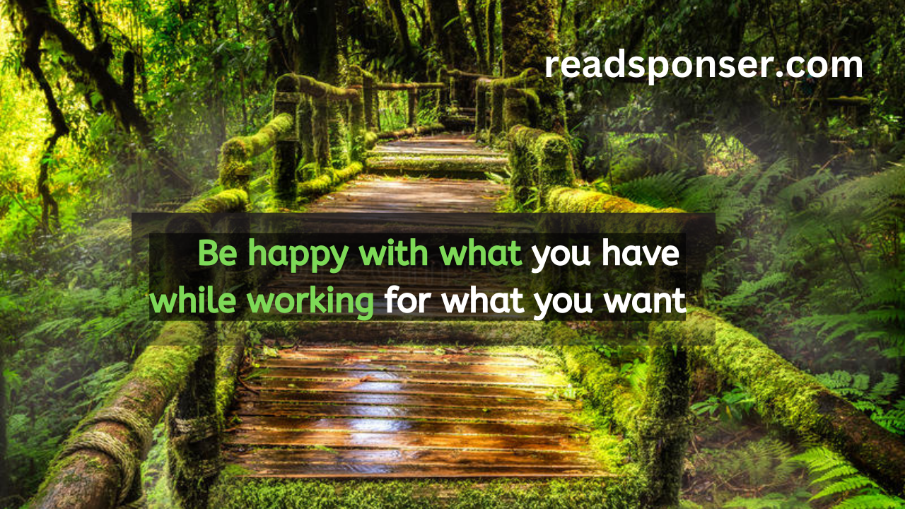 Be happy with what you have while working for what you want.– Helen Keller