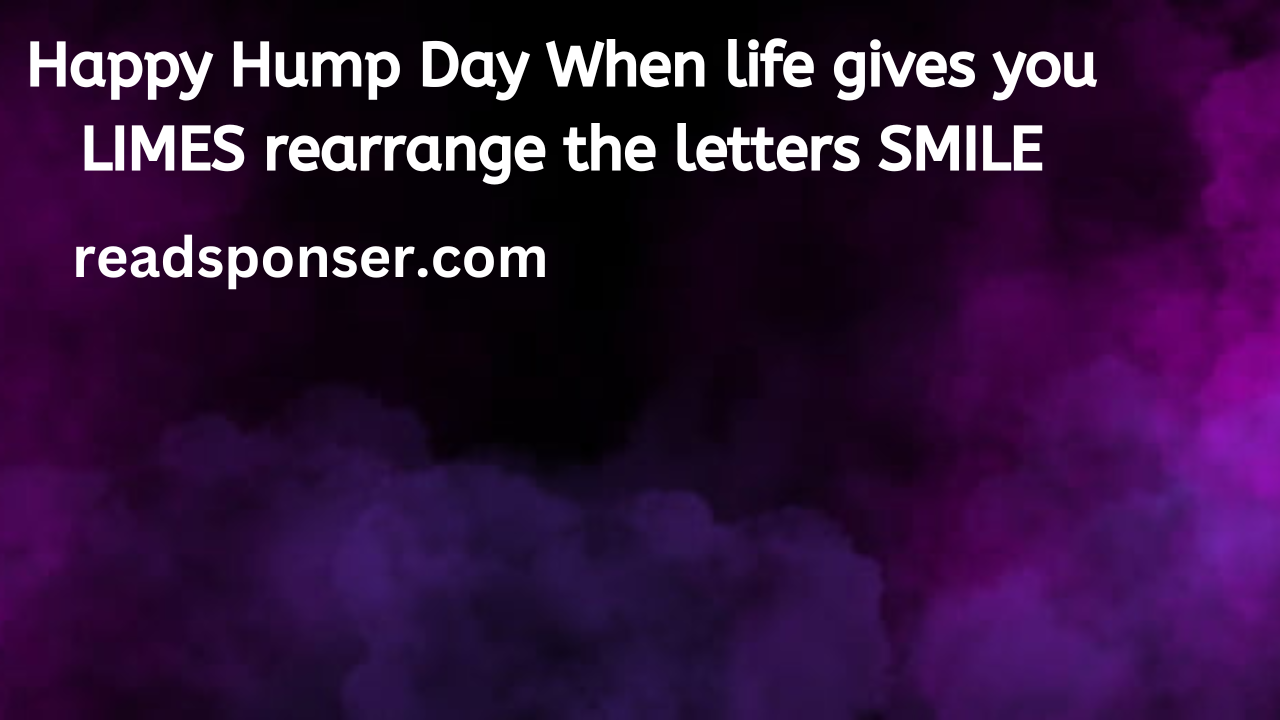 Happy Hump Day When life gives you LIMES, rearrange the letters…SMILE-Anonymous