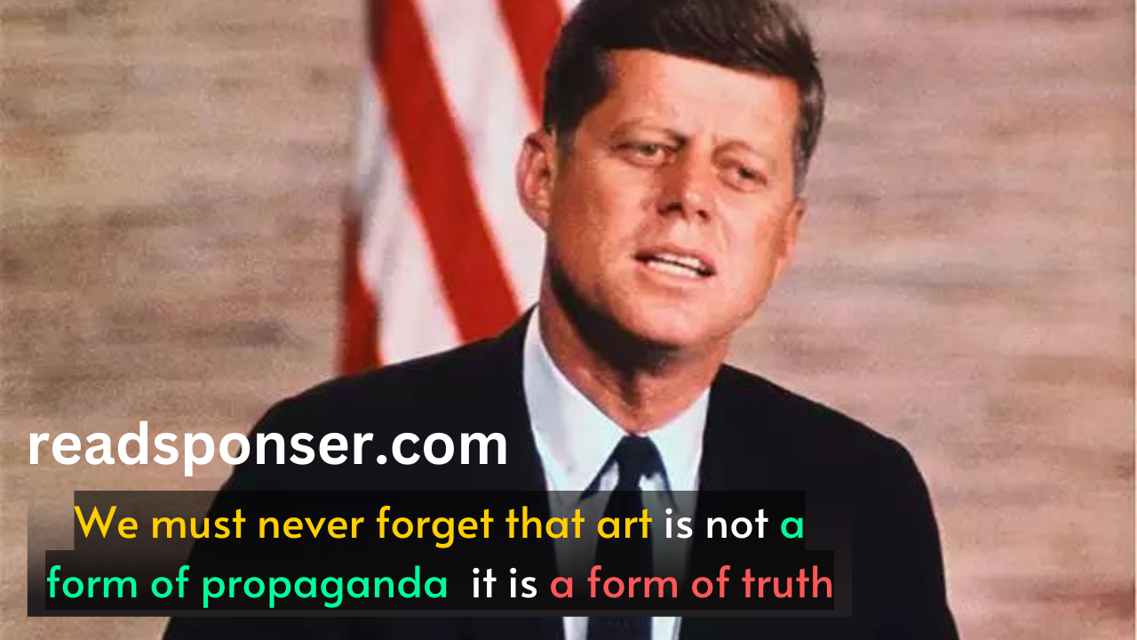 We must never forget that art is not a form of propaganda it is a form of truth